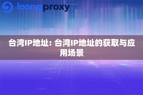台湾IP地址: 台湾IP地址的获取与应用场景
