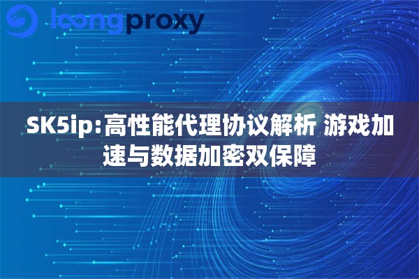 SK5ip:高性能代理协议解析 游戏加速与数据加密双保障