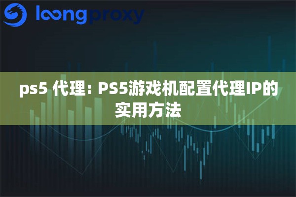 ps5 代理: PS5游戏机配置代理IP的实用方法