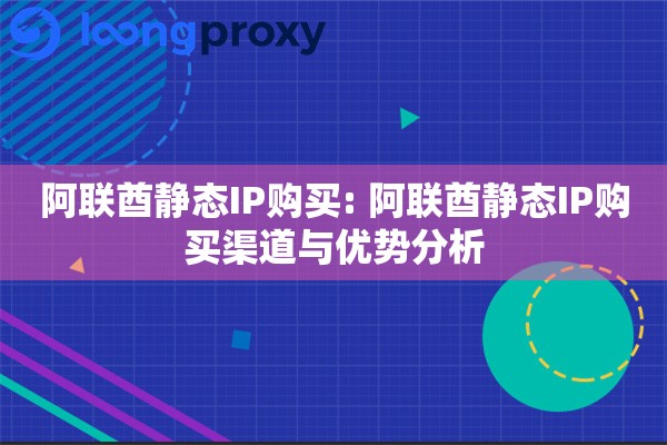 阿联酋静态IP购买: 阿联酋静态IP购买渠道与优势分析