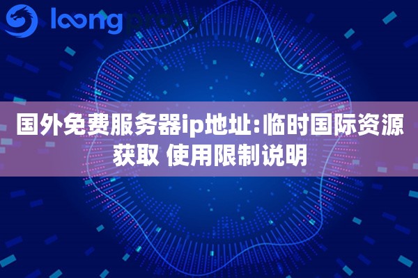 国外免费服务器ip地址:临时国际资源获取 使用限制说明