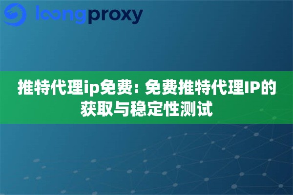 推特代理ip免费: 免费推特代理IP的获取与稳定性测试