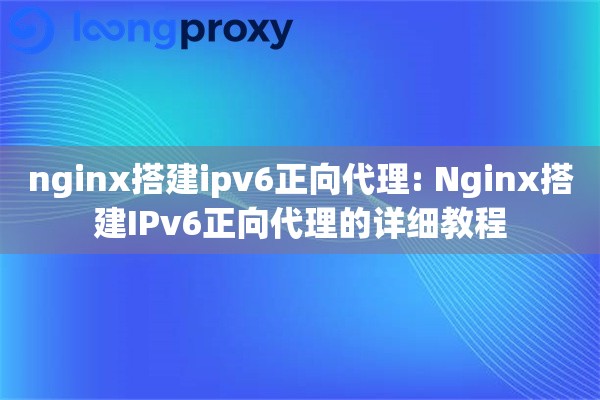 nginx搭建ipv6正向代理: Nginx搭建IPv6正向代理的详细教程