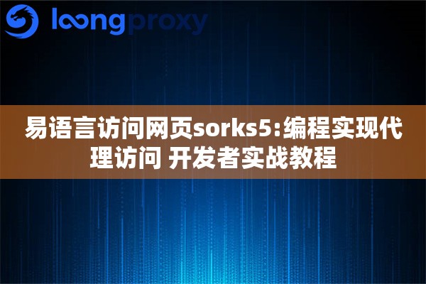 易语言访问网页sorks5:编程实现代理访问 开发者实战教程