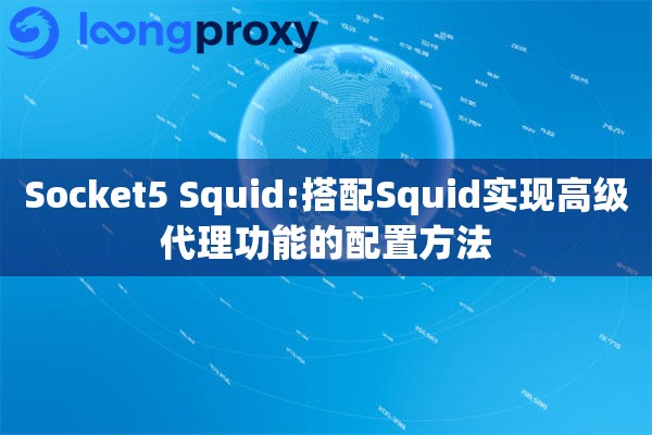 Socket5 Squid:搭配Squid实现高级代理功能的配置方法