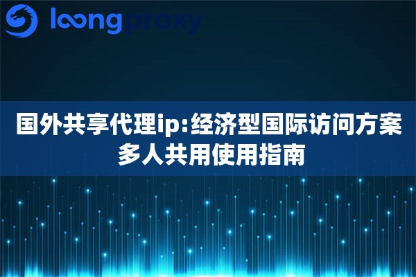 详细阅读:国外共享代理ip:经济型国际访问方案 多人共用使用指南 国外共享代理ip:经济型国际访问方案 多人共用使用指南