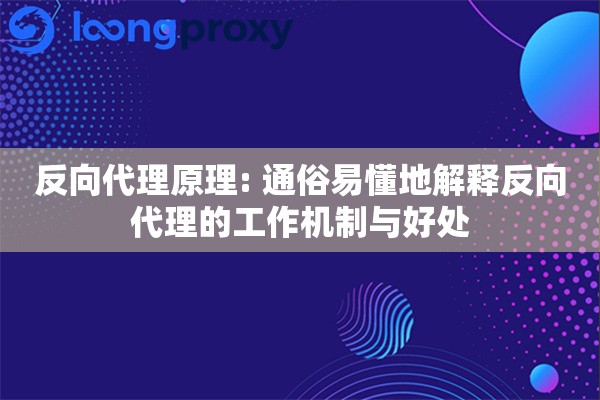 反向代理原理: 通俗易懂地解释反向代理的工作机制与好处