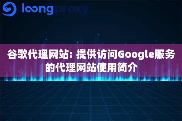 谷歌代理网站: 提供访问Google服务的代理网站使用简介