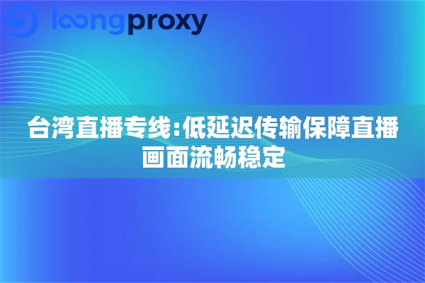 台湾直播专线:低延迟传输保障直播画面流畅稳定