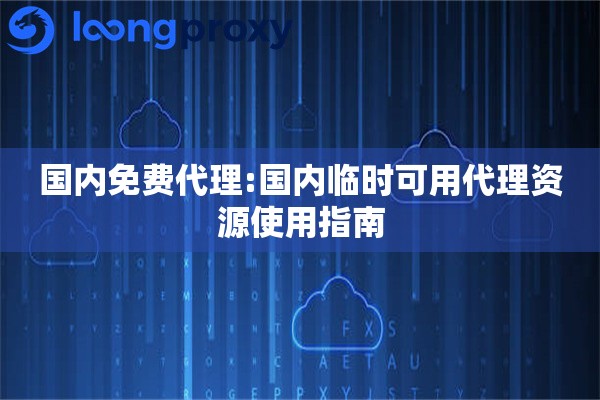 国内免费代理:国内临时可用代理资源使用指南