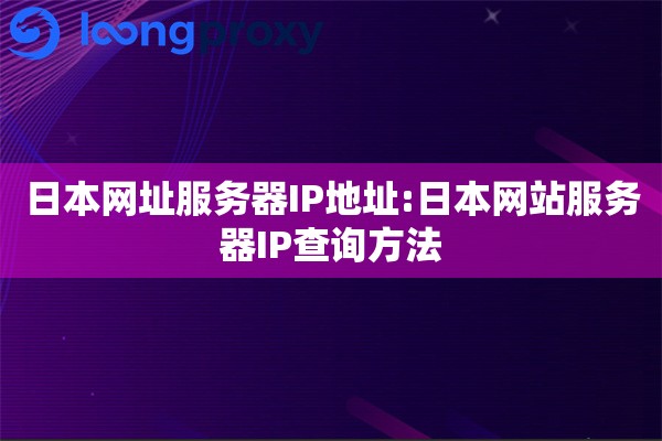 日本网址服务器IP地址:日本网站服务器IP查询方法