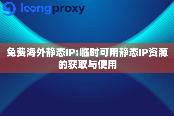 免费海外静态IP:临时可用静态IP资源的获取与使用