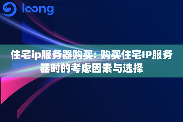 住宅ip服务器购买: 购买住宅IP服务器时的考虑因素与选择