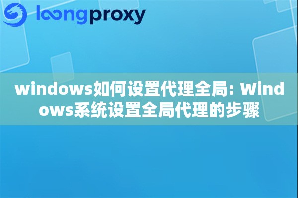 windows如何设置代理全局: Windows系统设置全局代理的步骤