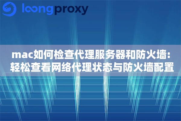 mac如何检查代理服务器和防火墙: 轻松查看网络代理状态与防火墙配置