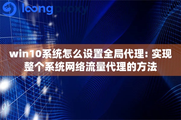 win10系统怎么设置全局代理: 实现整个系统网络流量代理的方法