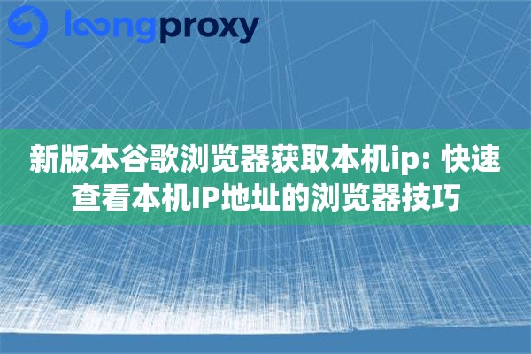 新版本谷歌浏览器获取本机ip: 快速查看本机IP地址的浏览器技巧