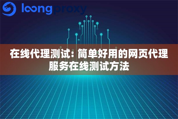 在线代理测试: 简单好用的网页代理服务在线测试方法