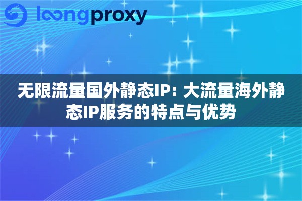 无限流量国外静态IP: 大流量海外静态IP服务的特点与优势
