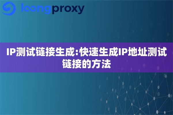IP测试链接生成:快速生成IP地址测试链接的方法