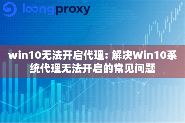 win10无法开启代理: 解决Win10系统代理无法开启的常见问题