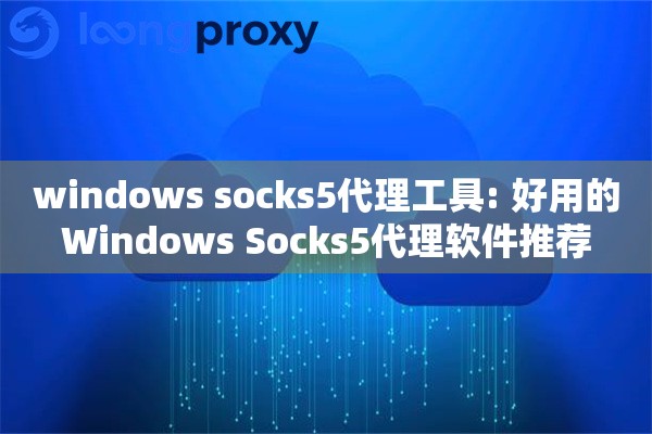 windows socks5代理工具: 好用的Windows Socks5代理软件推荐