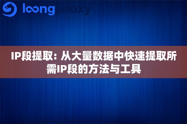IP段提取: 从大量数据中快速提取所需IP段的方法与工具