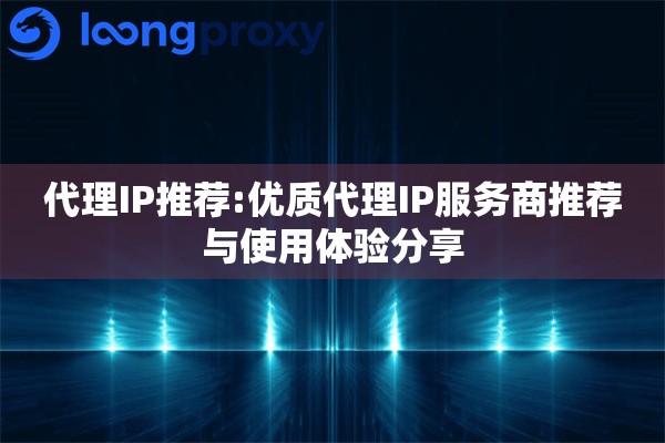 代理IP推荐:优质代理IP服务商推荐与使用体验分享