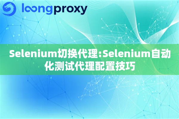 Selenium切换代理:Selenium自动化测试代理配置技巧