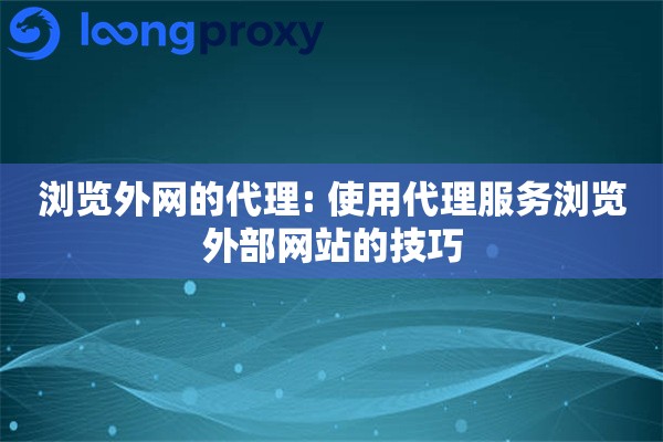 浏览外网的代理: 使用代理服务浏览外部网站的技巧