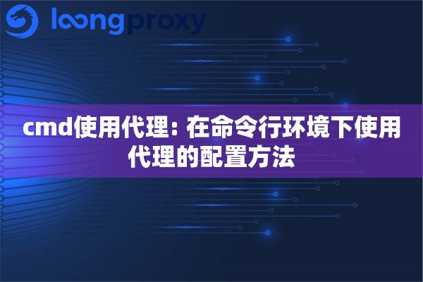 cmd使用代理: 在命令行环境下使用代理的配置方法