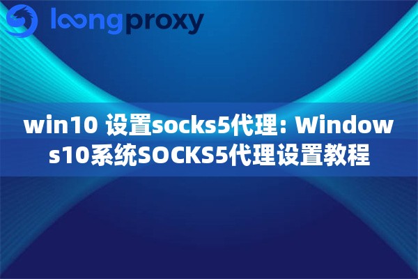 win10 设置socks5代理: Windows10系统SOCKS5代理设置教程