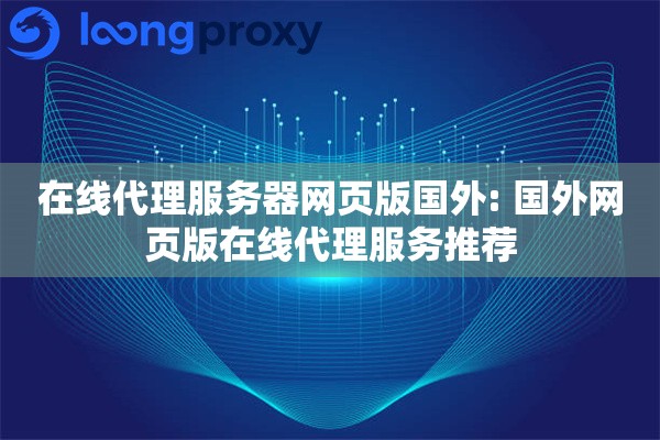 在线代理服务器网页版国外: 国外网页版在线代理服务推荐