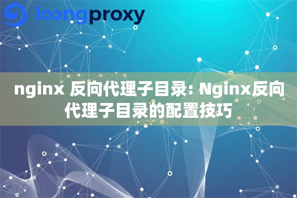 nginx 反向代理子目录: Nginx反向代理子目录的配置技巧
