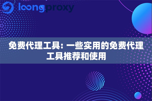 免费代理工具: 一些实用的免费代理工具推荐和使用