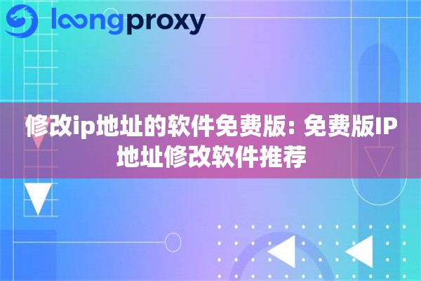 修改ip地址的软件免费版: 免费版IP地址修改软件推荐