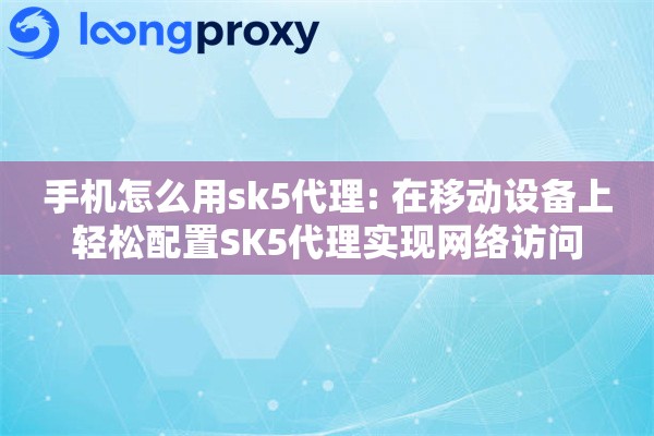 详细阅读:手机怎么用sk5代理: 在移动设备上轻松配置SK5代理实现网络访问 手机怎么用sk5代理: 在移动设备上轻松配置SK5代理实现网络访问
