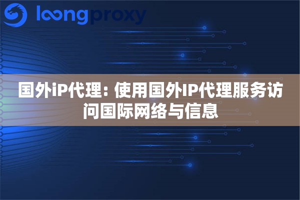 国外iP代理: 使用国外IP代理服务访问国际网络与信息