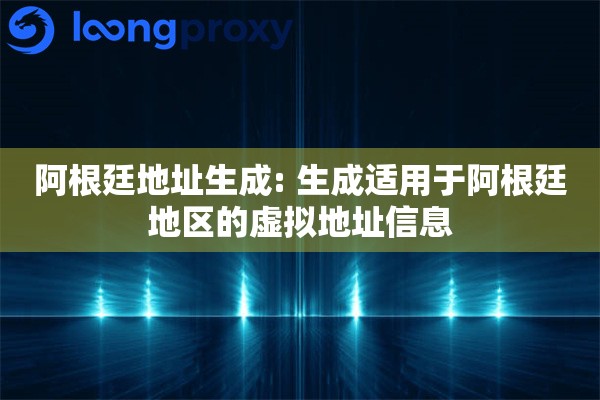 阿根廷地址生成: 生成适用于阿根廷地区的虚拟地址信息
