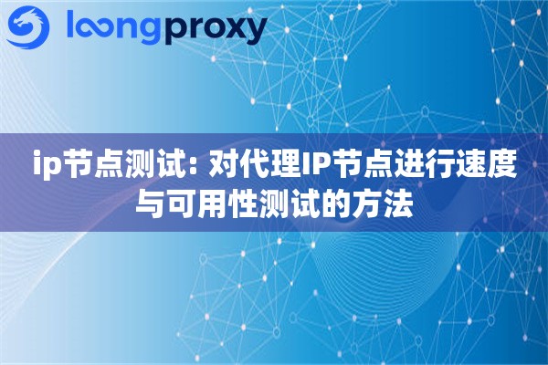 ip节点测试: 对代理IP节点进行速度与可用性测试的方法