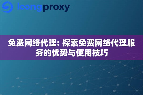 详细阅读:免费网络代理: 探索免费网络代理服务的优势与使用技巧 免费网络代理: 探索免费网络代理服务的优势与使用技巧