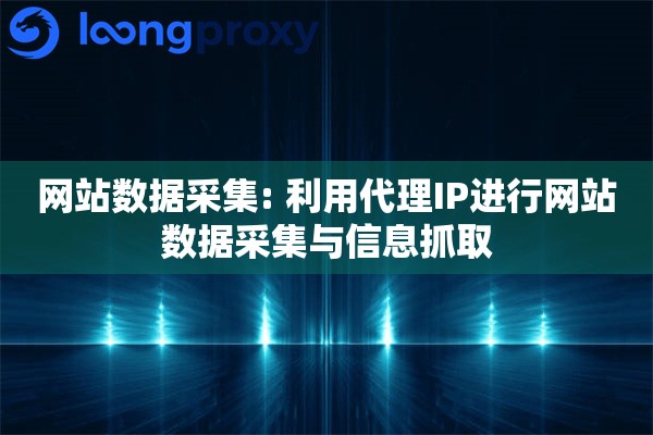网站数据采集: 利用代理IP进行网站数据采集与信息抓取