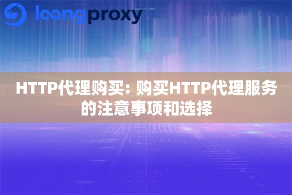 HTTP代理购买: 购买HTTP代理服务的注意事项和选择