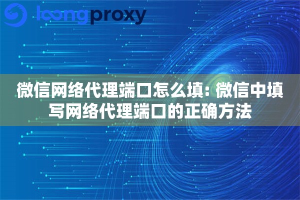 微信网络代理端口怎么填: 微信中填写网络代理端口的正确方法
