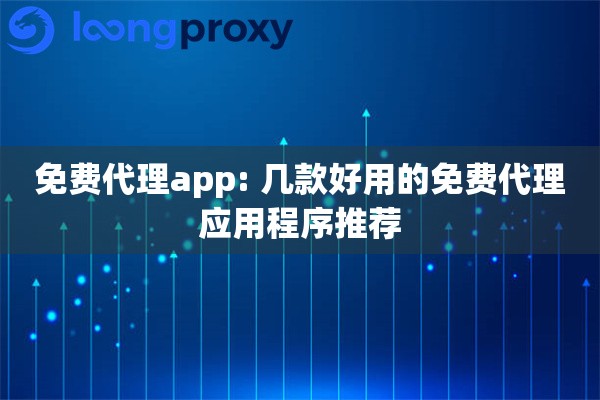 免费代理app: 几款好用的免费代理应用程序推荐
