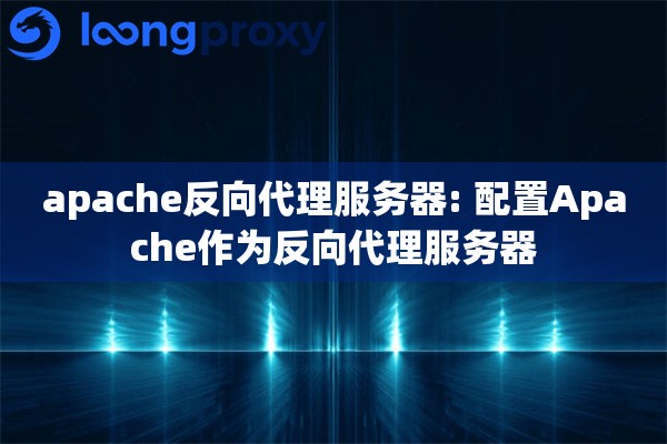 apache反向代理服务器: 配置Apache作为反向代理服务器