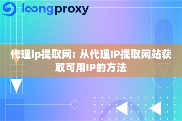 代理ip提取网: 从代理IP提取网站获取可用IP的方法