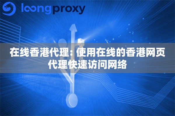 在线香港代理: 使用在线的香港网页代理快速访问网络