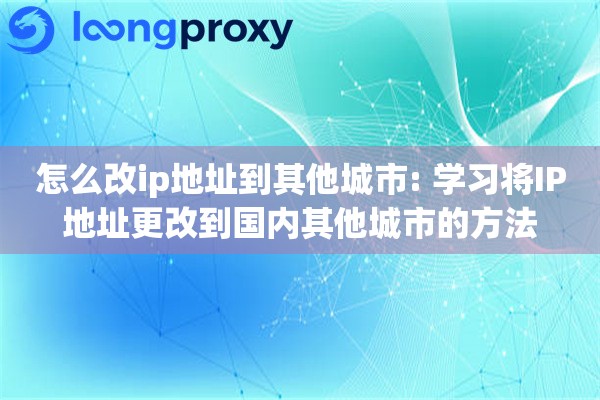 详细阅读:怎么改ip地址到其他城市: 学习将IP地址更改到国内其他城市的方法 怎么改ip地址到其他城市: 学习将IP地址更改到国内其他城市的方法
