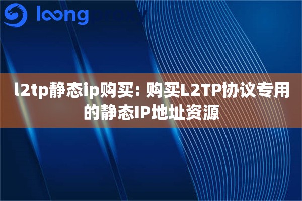 详细阅读:l2tp静态ip购买: 购买L2TP协议专用的静态IP地址资源 l2tp静态ip购买: 购买L2TP协议专用的静态IP地址资源